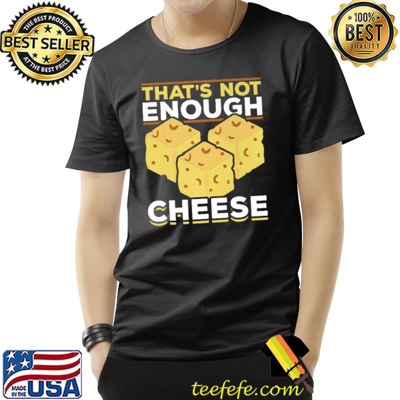 Thats Not Enough Cheese Foodie Snack Food Cheddar Cheese T-Shirt