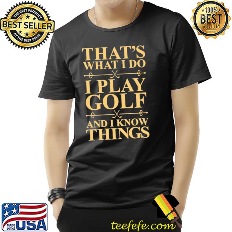 That's What I Do - I Play Golf And I Know Things - Golf shirt