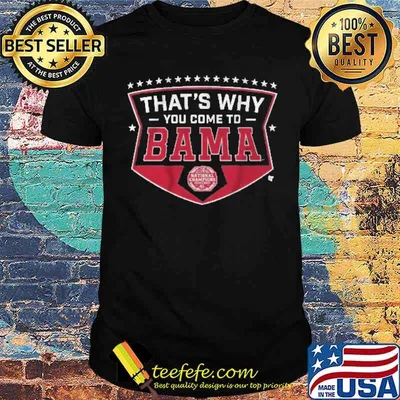 That's Why You Come To Bama Shirt