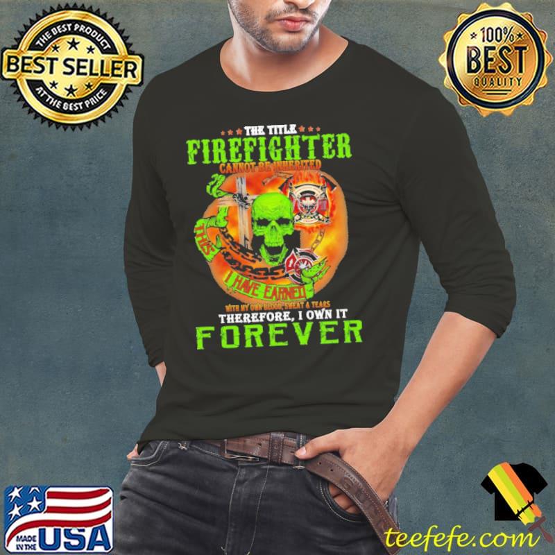 The Title Firefighter Cannot Be Inherited Skull Shirt Long Sleeve Tee The Title Firefighter Cannot Be Inherited Skull Shirt Long Sleeve Tee