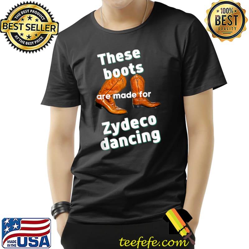 These Boots Are Made for Zydeco Dancing T-Shirt These Boots Are Made for Zydeco Dancing T-Shirt