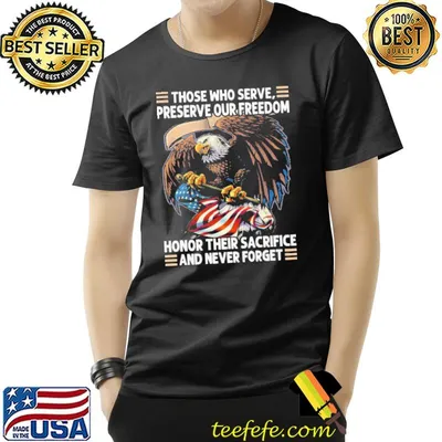 Those Who Serve, Preserve Our Freedom Honor Their Sacrifice and Never Forget Eagle american Flag Shirt