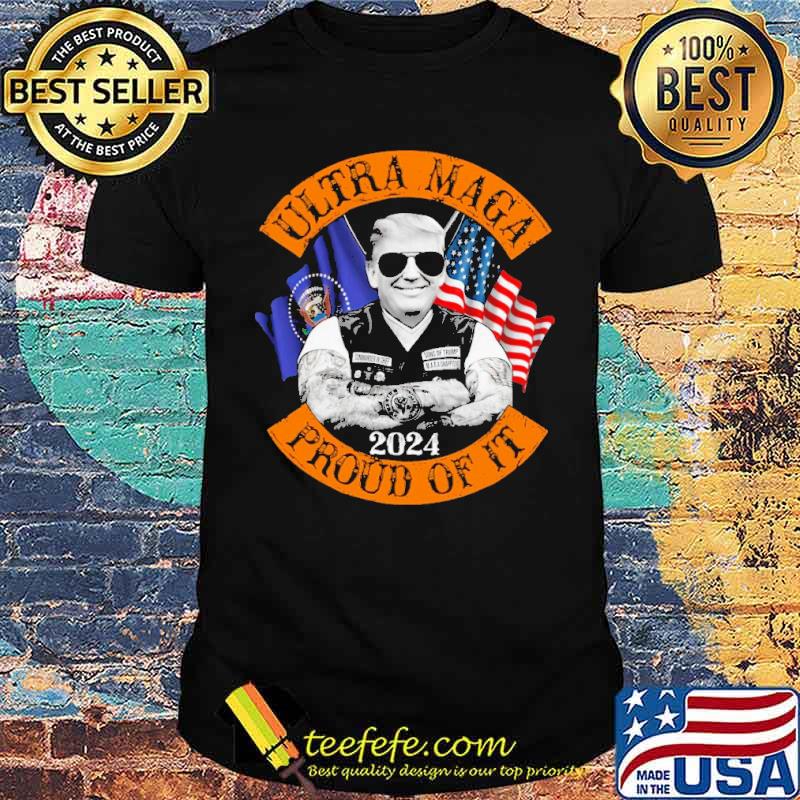 Ultra Maga Proud Of It 2024 Shirt