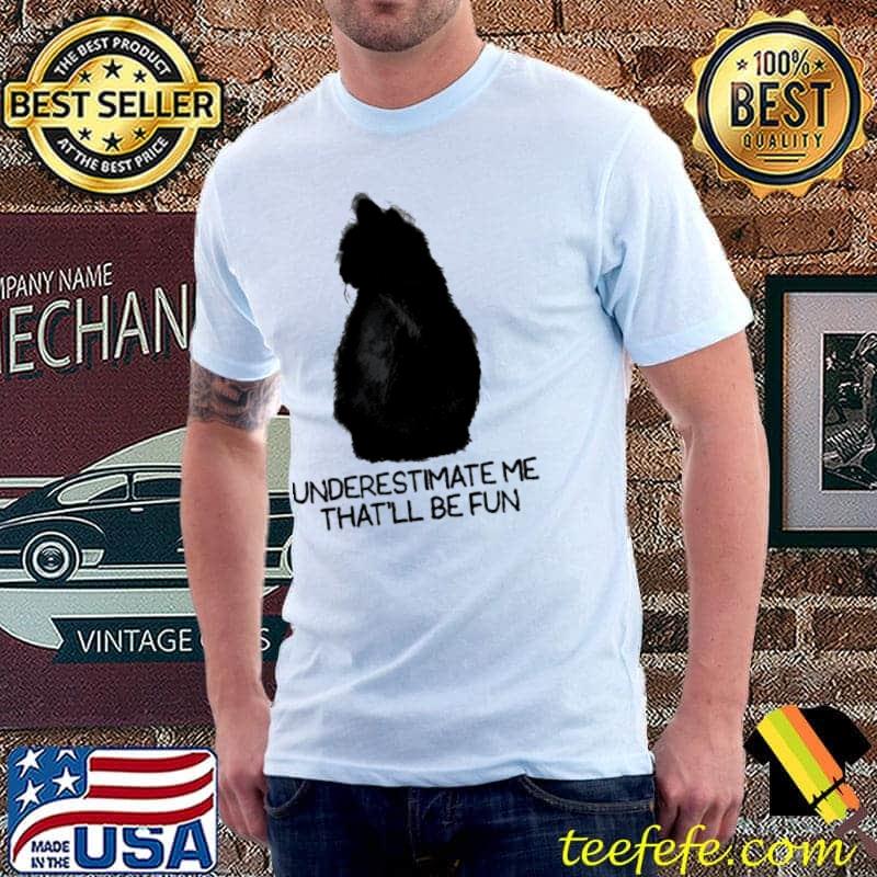 Underestimate Me That'll Be Fun Cat Shirt