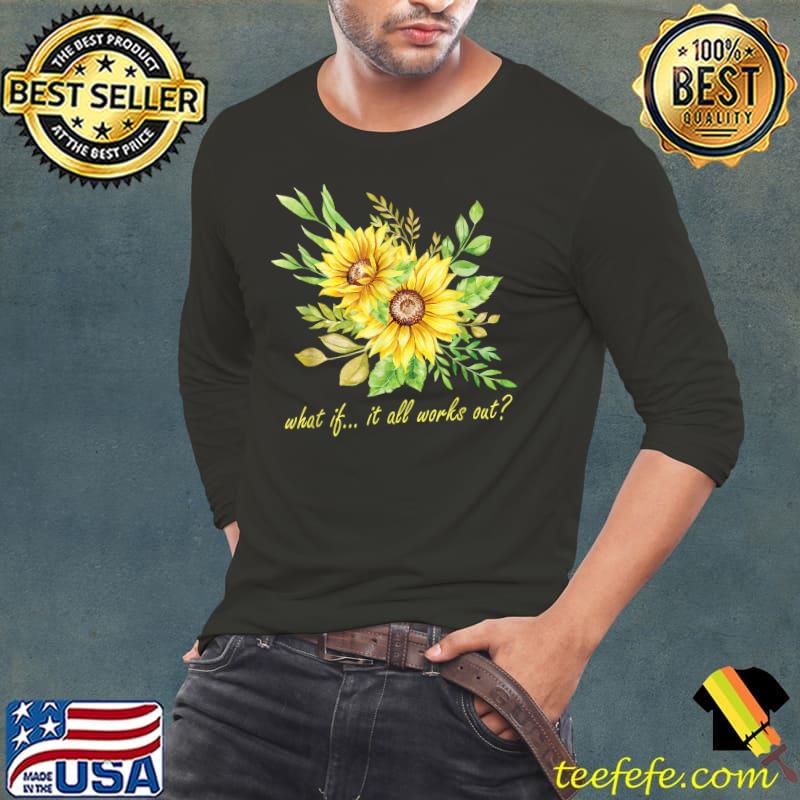 What If It All Works Out Sunflowers T-Shirt Long Sleeve Tee What If It All Works Out Sunflowers T-Shirt Long Sleeve Tee