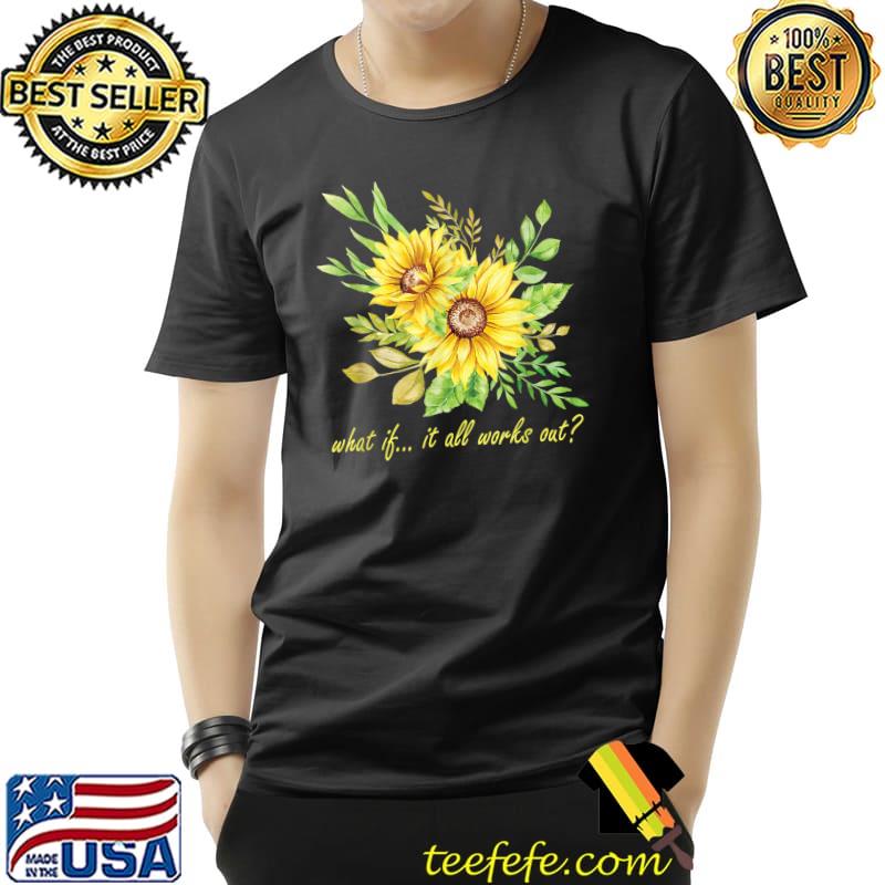 What If It All Works Out Sunflowers T-Shirt