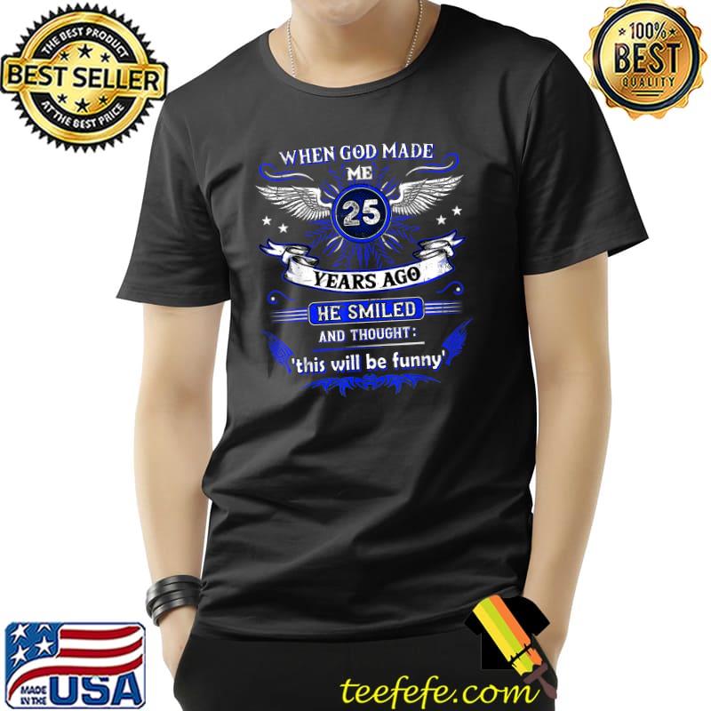 When God made me 25 years ago he smiled this will be funny 25 Birthday T-Shirt When God made me 25 years ago he smiled this will be funny 25 Birthday T-Shirt