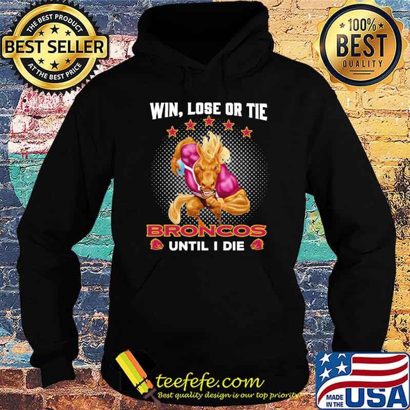 Win Lose Or Tie Broncos Until I Die Shirt Hoodie Win Lose Or Tie Broncos Until I Die Shirt Hoodie