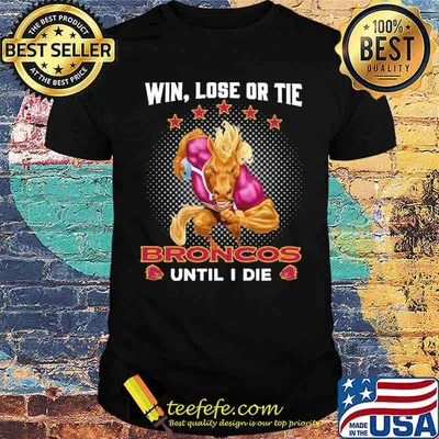 Win Lose Or Tie Broncos Until I Die Shirt