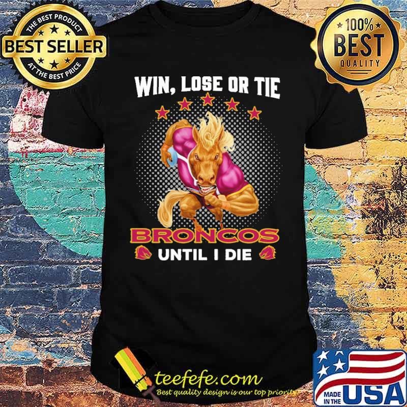 Win Lose Or Tie Broncos Until I Die Shirt