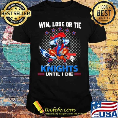 Win Lose Or Tie Knights Until I Die Shirt