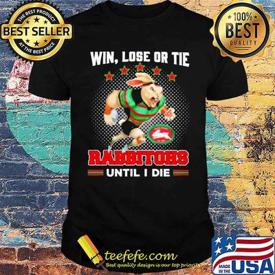 Win Lose Or Tie Rabbitohs Until I Die Rabbit Shirt