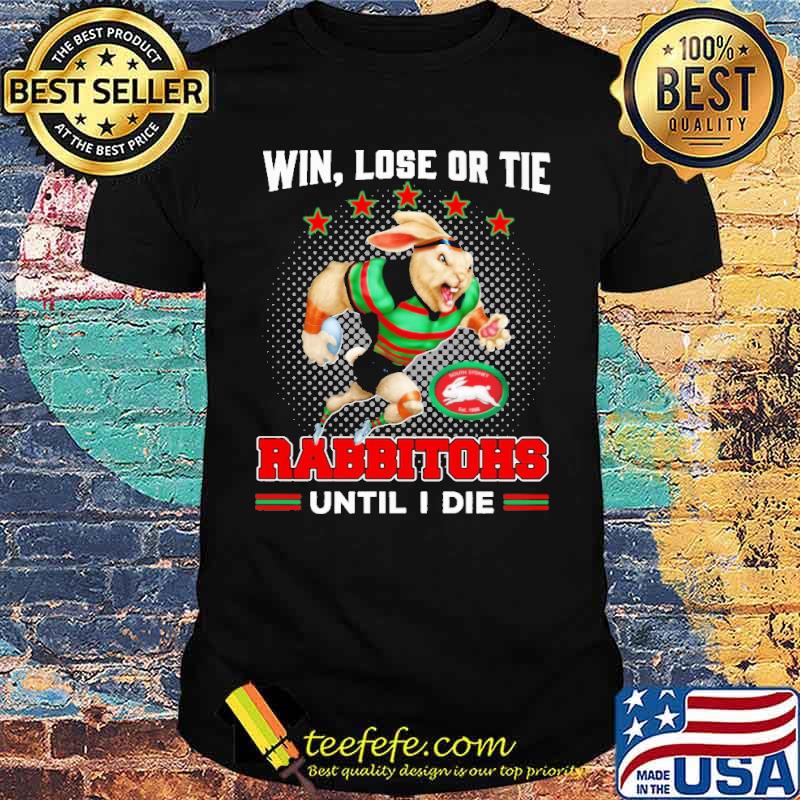 Win Lose Or Tie Rabbitohs Until I Die Rabbit Shirt