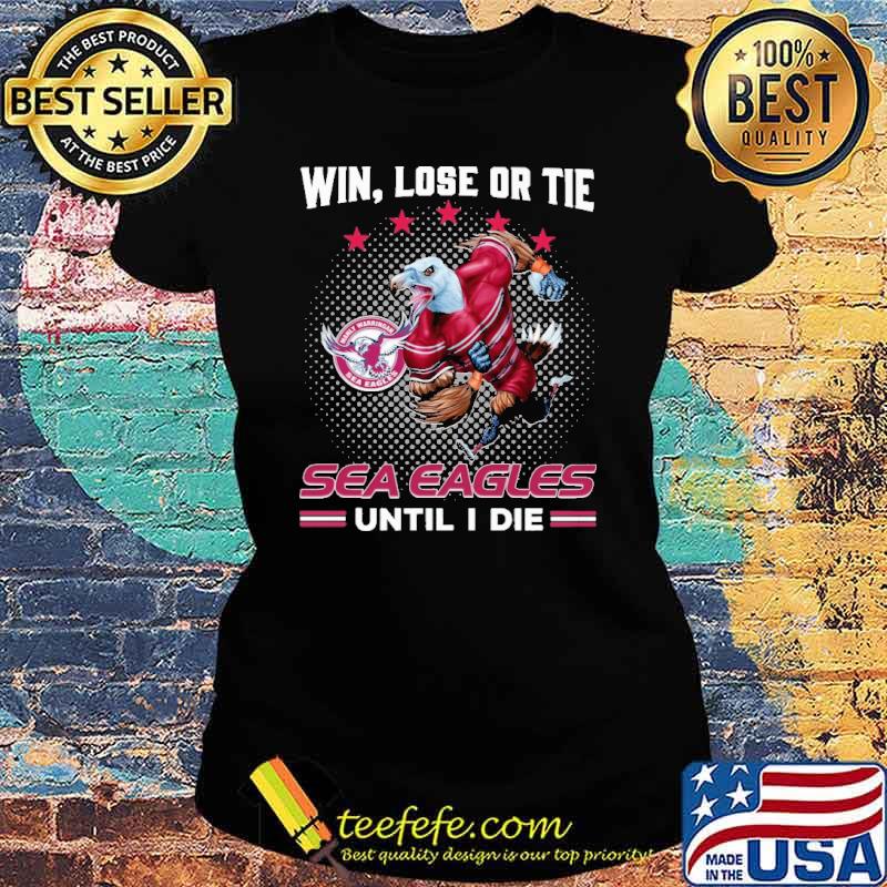 Win Lose Or Tie Sea Eagles Until I Die Shirt Ladies tee Win Lose Or Tie Sea Eagles Until I Die Shirt Ladies tee