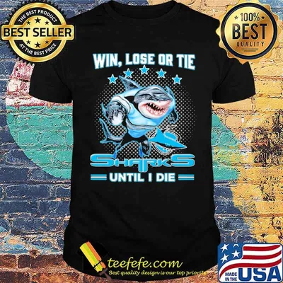 Win Lose Or Tie Sharks Until I Die Shirt