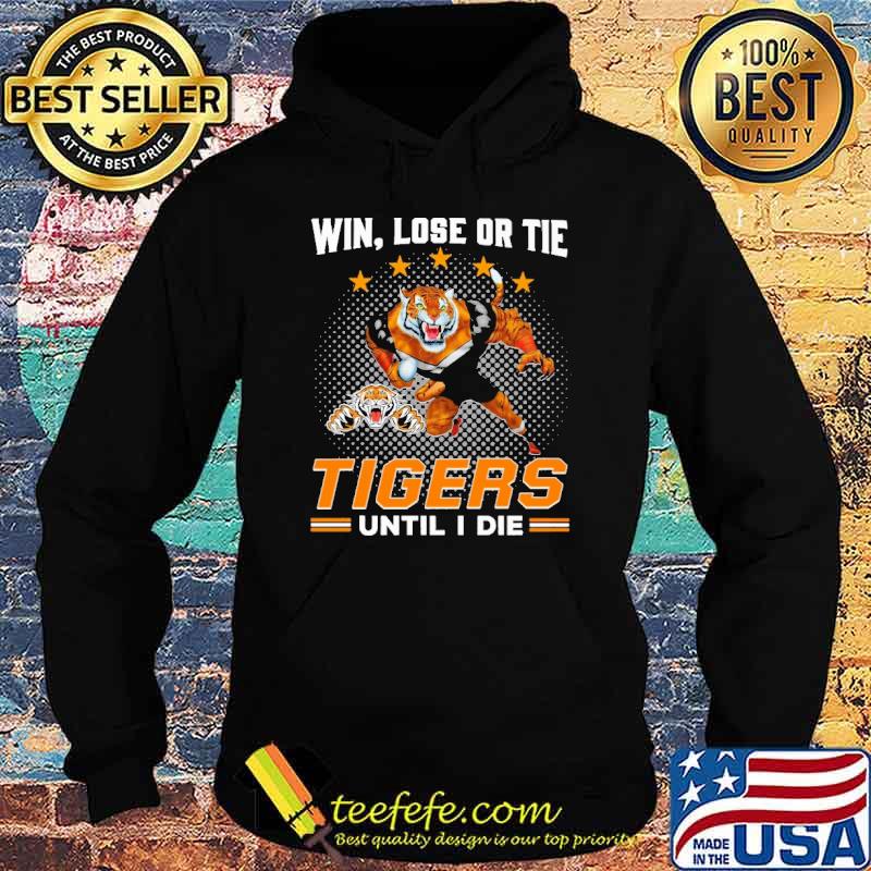 Win Lose Or Tie Tigers Until I Die Shirt Hoodie Win Lose Or Tie Tigers Until I Die Shirt Hoodie