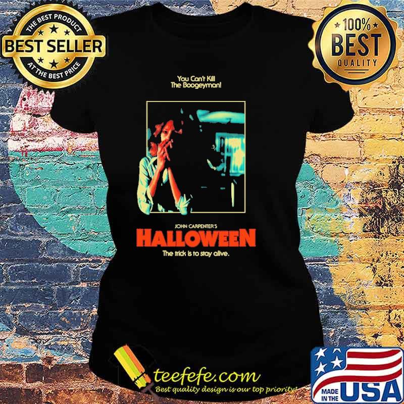 You Can't Kill The Boogeyman John Carpenter's Halloween The Trick Is To Stay Alive Shirt Ladies tee You Can't Kill The Boogeyman John Carpenter's Halloween The Trick Is To Stay Alive Shirt Ladies tee