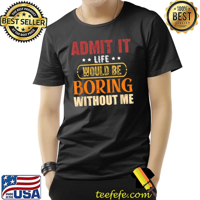 Admit It Life Would Be Boring Without Me Stars Sarcastic T-Shirt