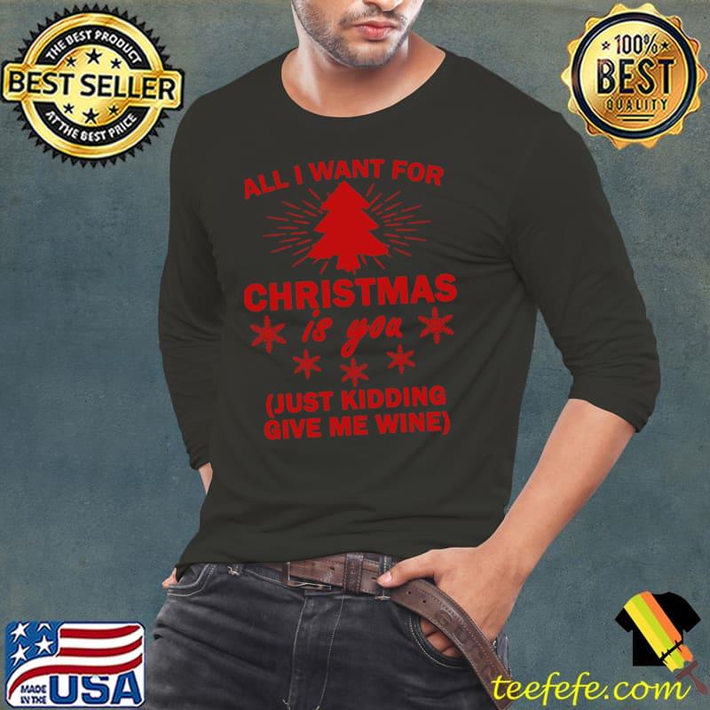 All i want for christmas is you just kidding give me wine tree xmas T-Shirt Long Sleeve Tee All i want for christmas is you just kidding give me wine tree xmas T-Shirt Long Sleeve Tee