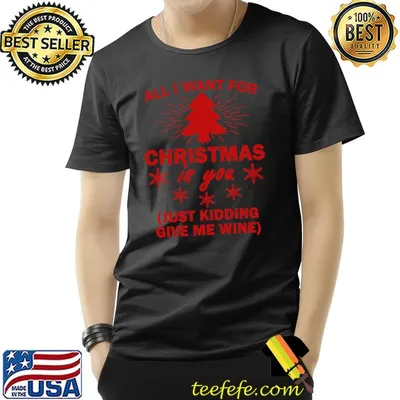 All i want for christmas is you just kidding give me wine tree xmas T-Shirt