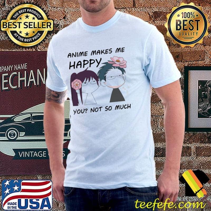 Anime makes me happy you not so much shirt Anime makes me happy you not so much shirt