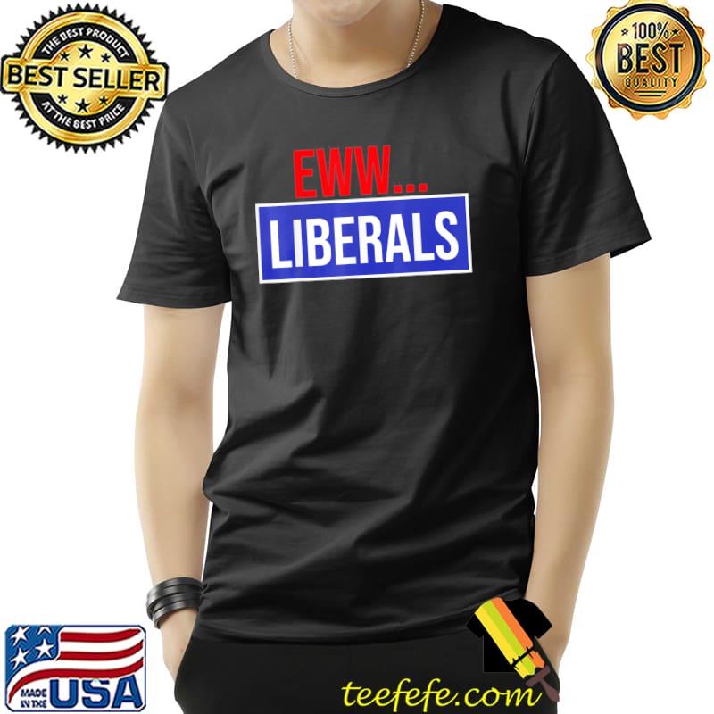 Conservative eww liberals suck classic shirt