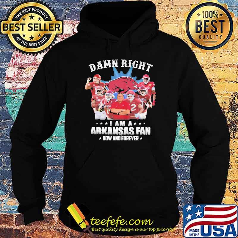 Damn Right I am A Arkansas Fan Now And Forever Shirt Hoodie Damn Right I am A Arkansas Fan Now And Forever Shirt Hoodie