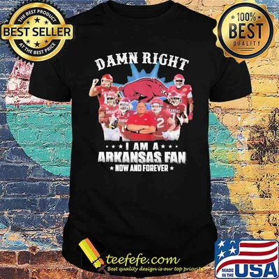Damn Right I am A Arkansas Fan Now And Forever Shirt