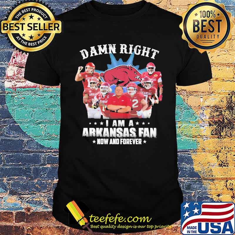 Damn Right I am A Arkansas Fan Now And Forever Shirt Damn Right I am A Arkansas Fan Now And Forever Shirt