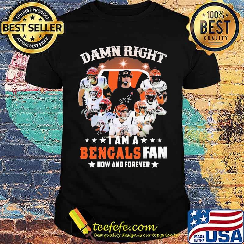 Damn Right I Am A Bengals Fan Now And Forever Shirt