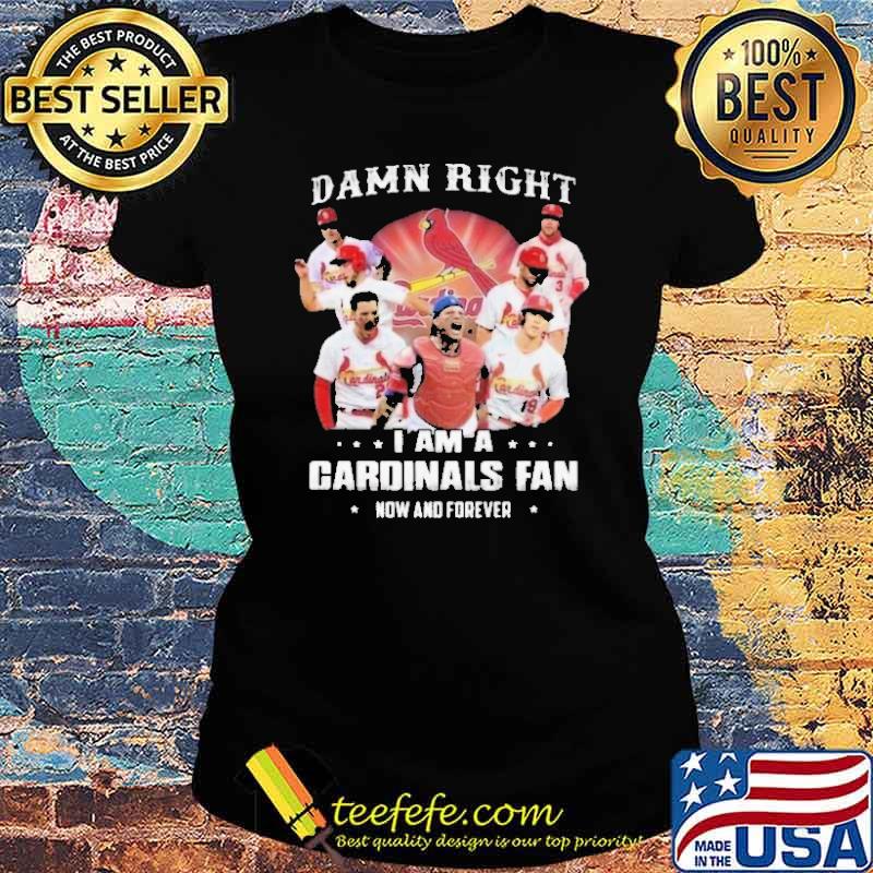 Damn Right I Am A Cardinals Fan Now And Forever Shirt Ladies tee Damn Right I Am A Cardinals Fan Now And Forever Shirt Ladies tee