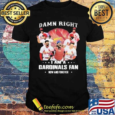 Damn Right I Am A Cardinals Fan Now And Forever Shirt