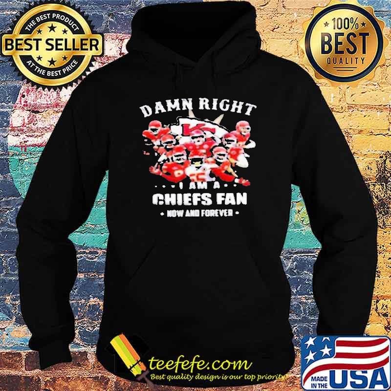 Damn right I am a Chiefs fan now and forever s Hoodie Damn right I am a Chiefs fan now and forever s Hoodie