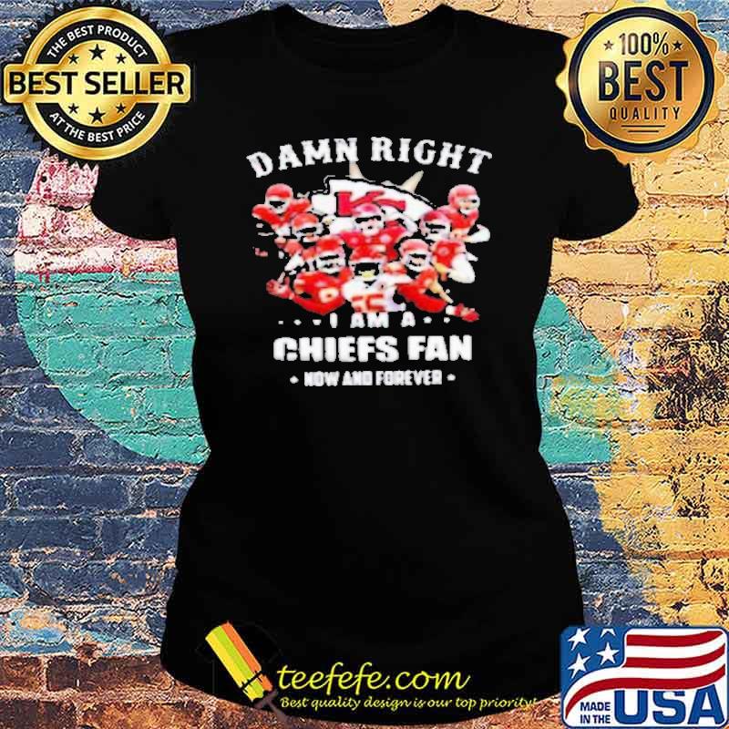 Damn right I am a Chiefs fan now and forever s Ladies tee Damn right I am a Chiefs fan now and forever s Ladies tee