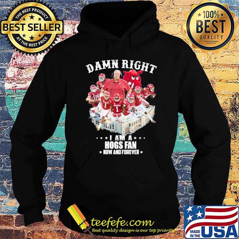 Damn Right I am A Hogs Fan Now And Forever Shirt Hoodie Damn Right I am A Hogs Fan Now And Forever Shirt Hoodie
