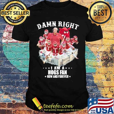 Damn Right I am A Hogs Fan Now And Forever Shirt