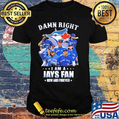 Damn Right I Am A Jays Fan Now And Forever Shirt