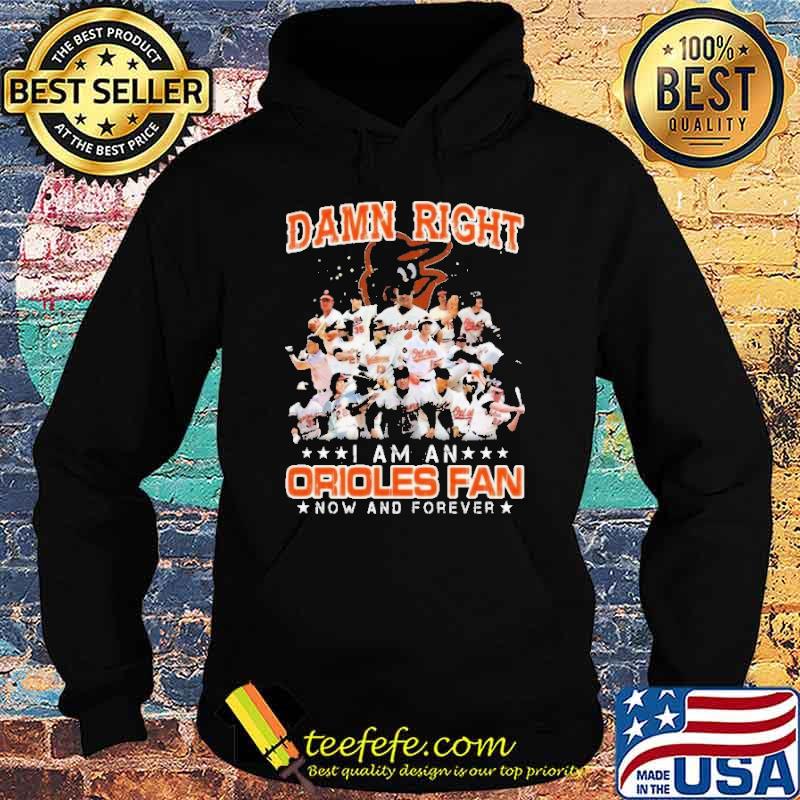 Damn Right I Am A Orioles Fan Now And Forever Shirt Hoodie Damn Right I Am A Orioles Fan Now And Forever Shirt Hoodie