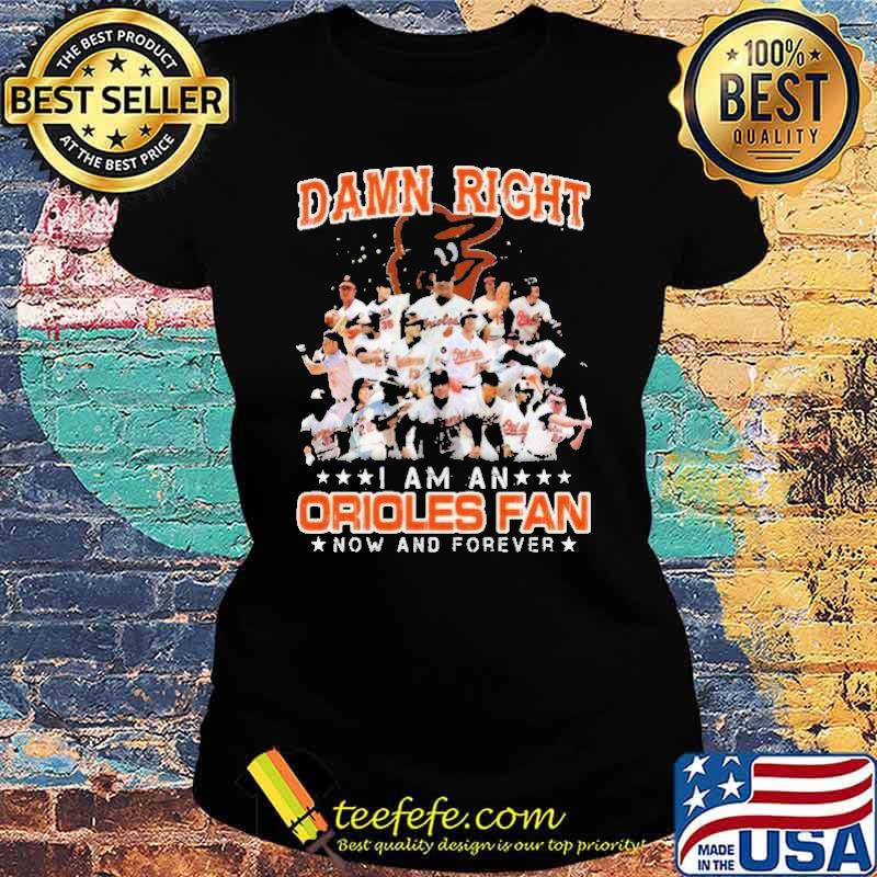Damn Right I Am A Orioles Fan Now And Forever Shirt Ladies tee Damn Right I Am A Orioles Fan Now And Forever Shirt Ladies tee