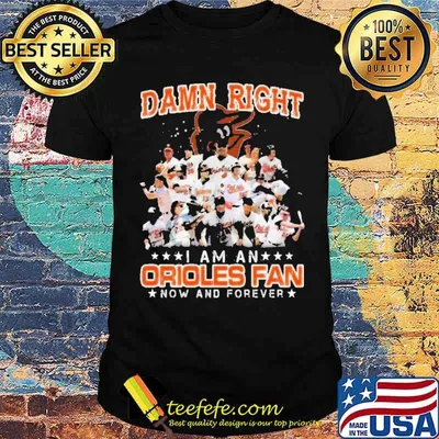 Damn Right I Am A Orioles Fan Now And Forever Shirt