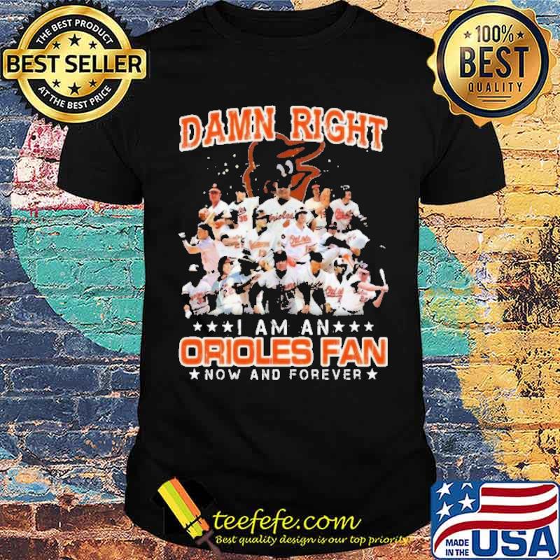 Damn Right I Am A Orioles Fan Now And Forever Shirt