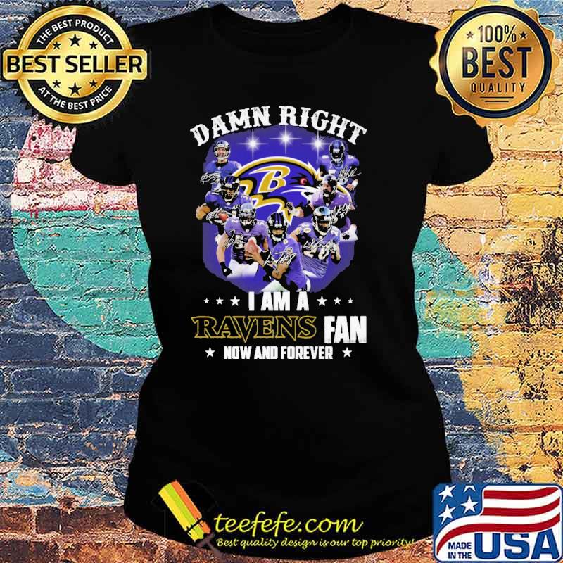 Damn Right I Am A Ravens Fan Now And Forever Shirt Ladies tee Damn Right I Am A Ravens Fan Now And Forever Shirt Ladies tee