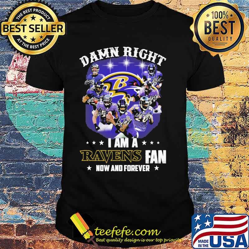 Damn Right I Am A Ravens Fan Now And Forever Shirt