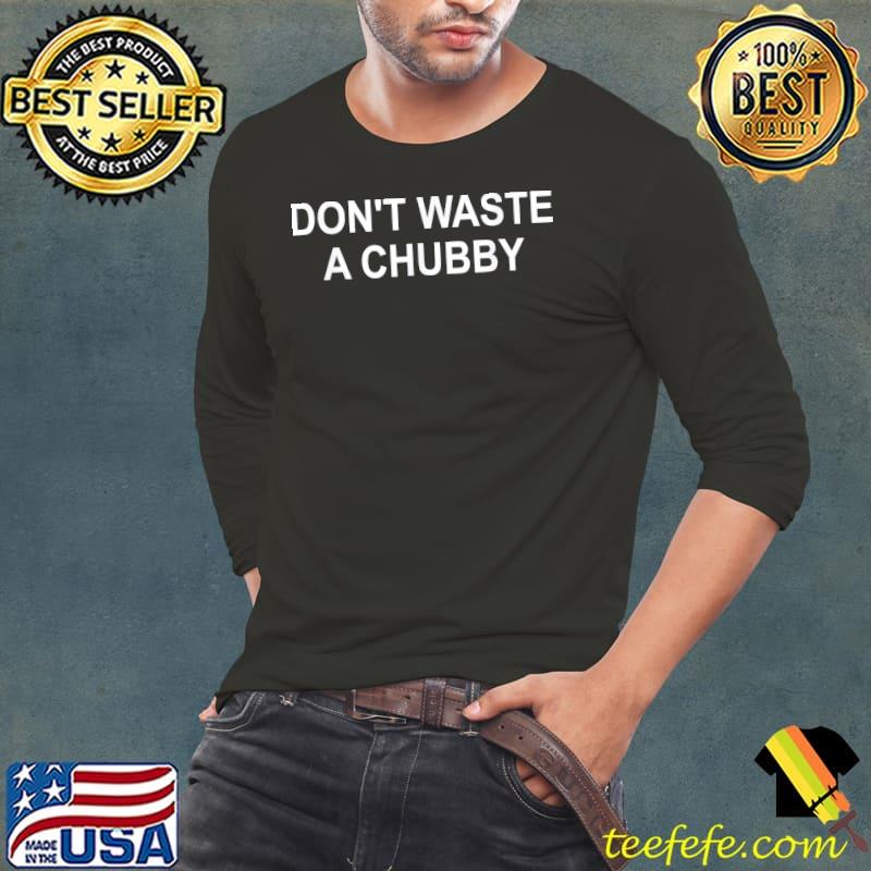 Don't waste a chubby s Long Sleeve Tee Don't waste a chubby s Long Sleeve Tee