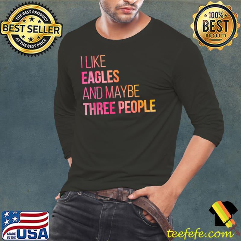 Eagles I like and maybe three people s Long Sleeve Tee Eagles I like and maybe three people s Long Sleeve Tee
