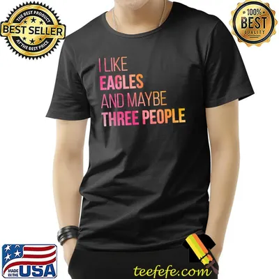 Eagles I like and maybe three people shirt