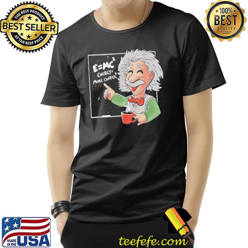 Energy = more coffee funny einstein theory albert einstein classic shirt