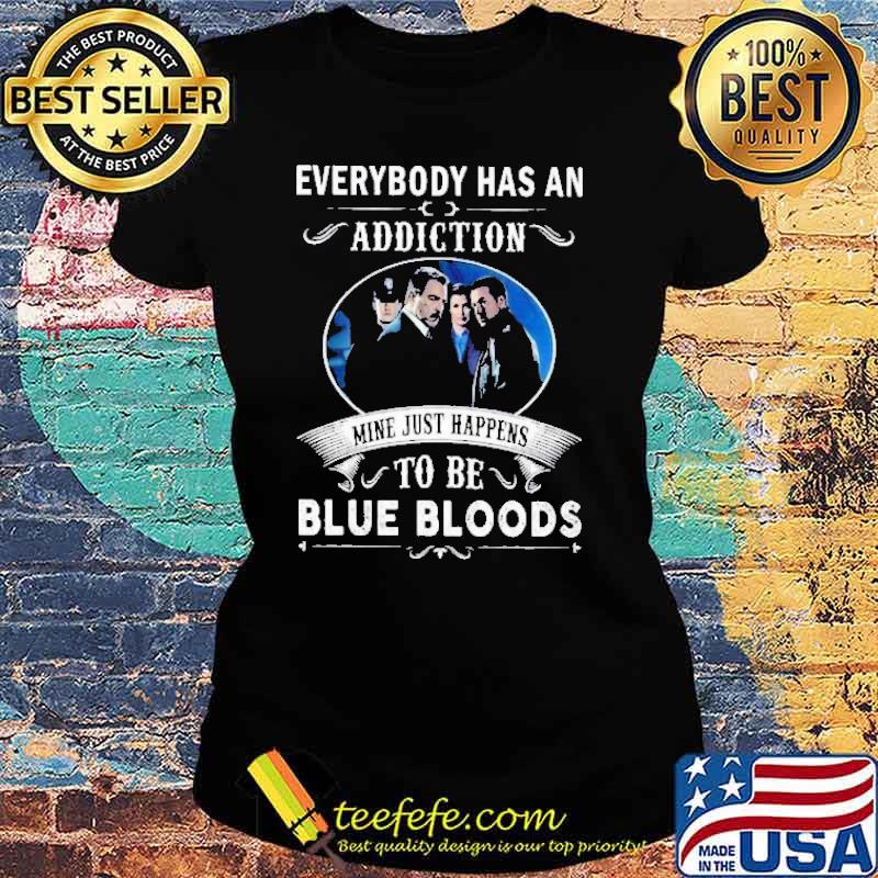 Everybody Has An Addiction Mie Just Happens To Be Blue Bloods Shirt Ladies tee Everybody Has An Addiction Mie Just Happens To Be Blue Bloods Shirt Ladies tee