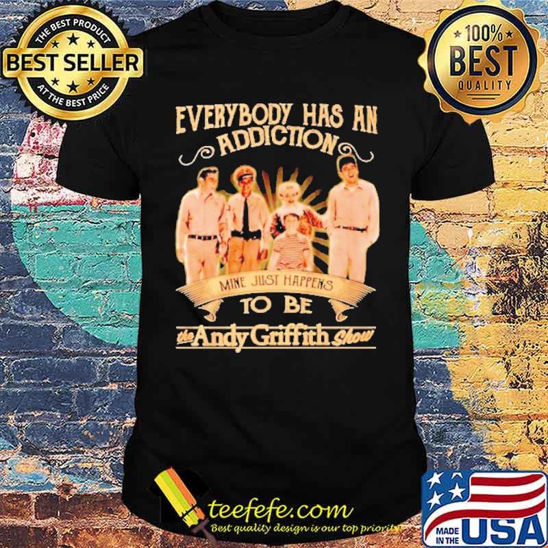 Everybody Has An Addiction Mine Just Happens To Be The Andy Griffith Show Shirt