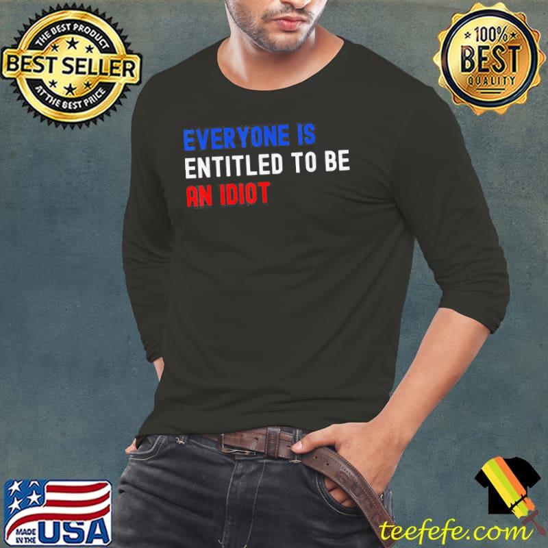 Everyone is entitled to be an idiot Biden saying classic s Long Sleeve Tee Everyone is entitled to be an idiot Biden saying classic s Long Sleeve Tee